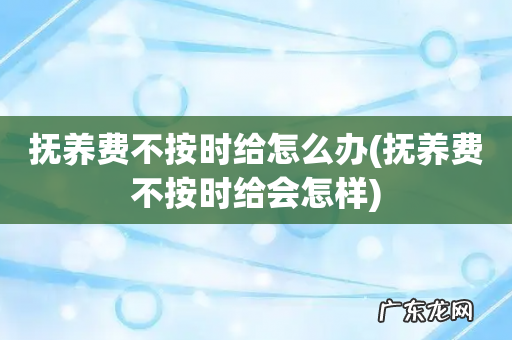 抚养费不按时给会怎样 抚养费不按时给怎么办