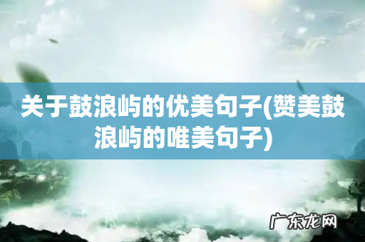 赞美鼓浪屿的唯美句子 关于鼓浪屿的优美句子