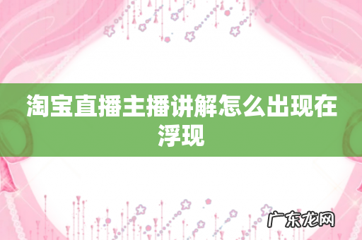 淘宝直播主播讲解怎么出现在浮现