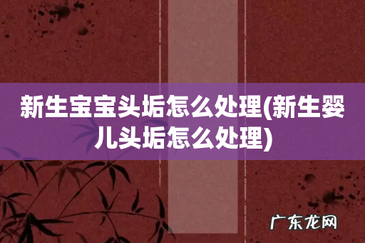 新生婴儿头垢怎么处理 新生宝宝头垢怎么处理