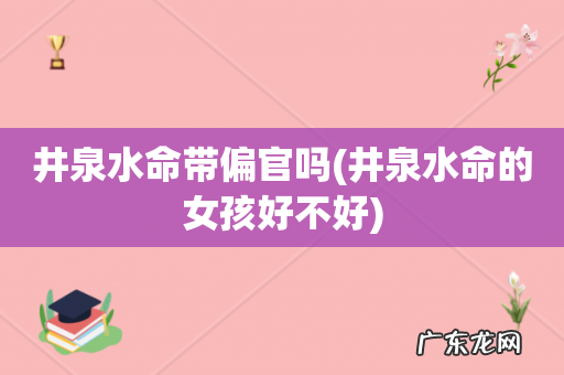 井泉水命的女孩好不好 井泉水命带偏官吗