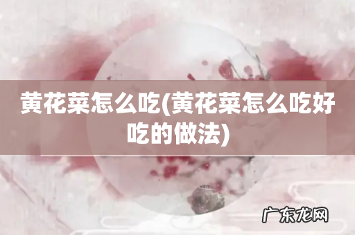 黄花菜怎么吃好吃的做法 黄花菜怎么吃