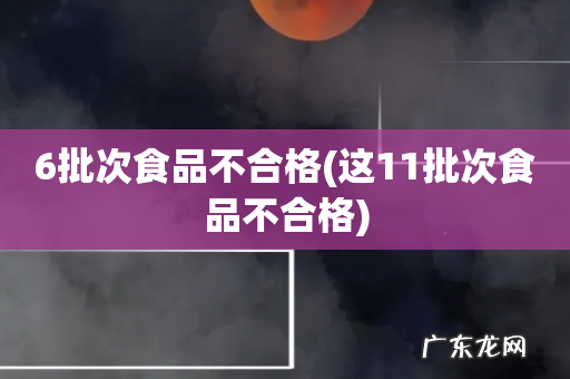 这11批次食品不合格 6批次食品不合格