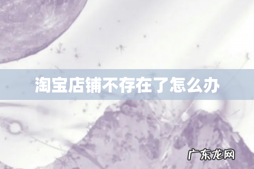 淘宝店铺不存在了怎么办