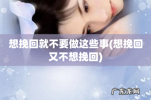 想挽回又不想挽回 想挽回就不要做这些事
