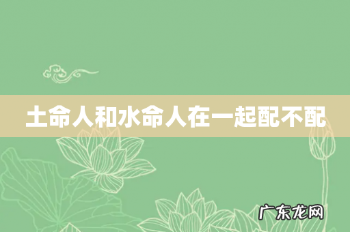 土命人和水命人在一起配不配