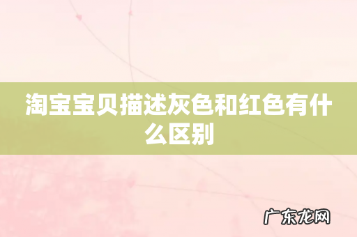 淘宝宝贝描述灰色和红色有什么区别