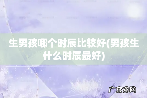 男孩生什么时辰最好 生男孩哪个时辰比较好