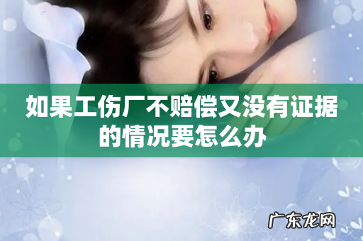 如果工伤厂不赔偿又没有证据的情况要怎么办