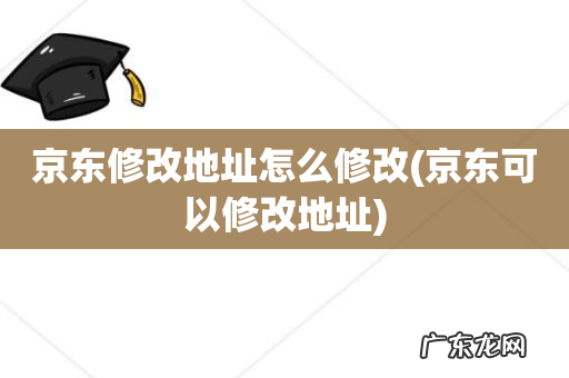 京东可以修改地址 京东修改地址怎么修改