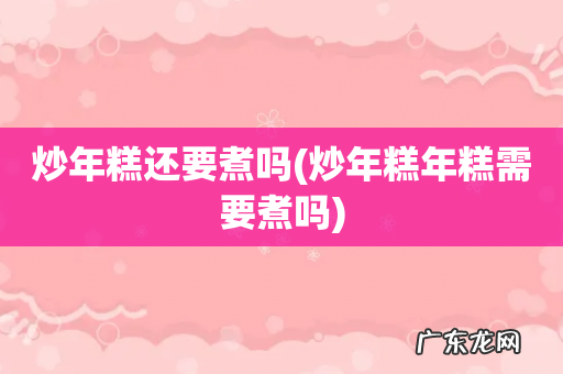 炒年糕年糕需要煮吗 炒年糕还要煮吗