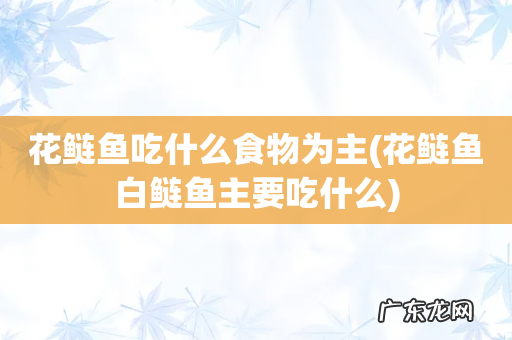 花鲢鱼白鲢鱼主要吃什么 花鲢鱼吃什么食物为主