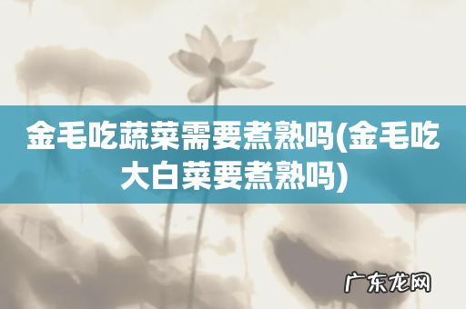 金毛吃大白菜要煮熟吗 金毛吃蔬菜需要煮熟吗