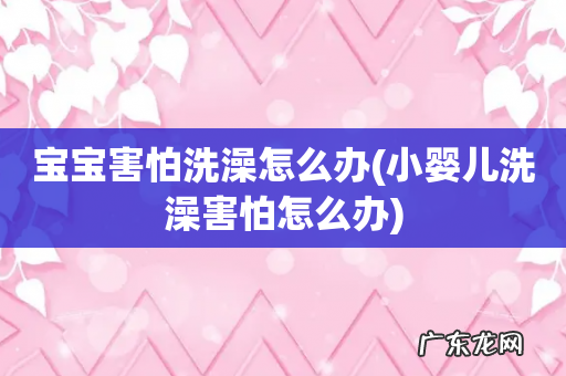小婴儿洗澡害怕怎么办 宝宝害怕洗澡怎么办