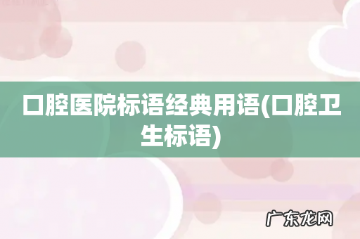 口腔卫生标语 口腔医院标语经典用语