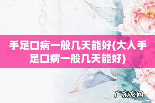 大人手足口病一般几天能好 手足口病一般几天能好