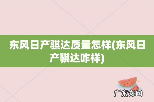 东风日产骐达咋样 东风日产骐达质量怎样