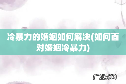 如何面对婚姻冷暴力 冷暴力的婚姻如何解决