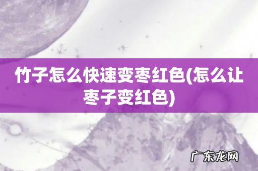 怎么让枣子变红色 竹子怎么快速变枣红色