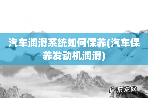 汽车保养发动机润滑 汽车润滑系统如何保养