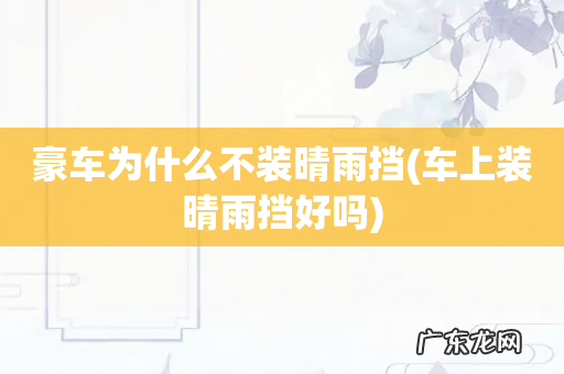 车上装晴雨挡好吗 豪车为什么不装晴雨挡