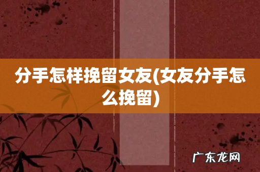 女友分手怎么挽留 分手怎样挽留女友