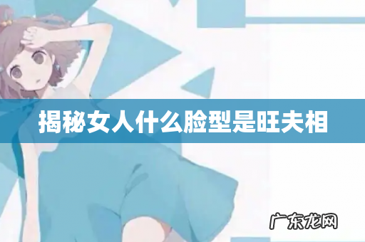 揭秘女人什么脸型是旺夫相