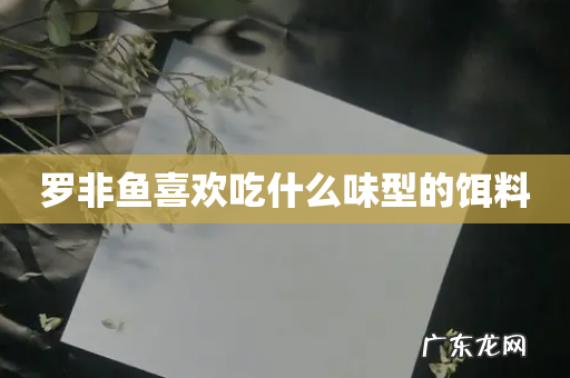 罗非鱼喜欢吃什么味型的饵料