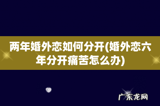 婚外恋六年分开痛苦怎么办 两年婚外恋如何分开