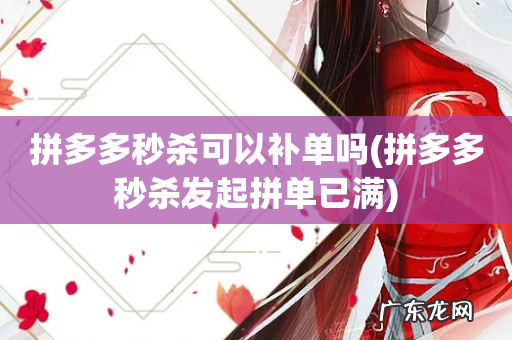 拼多多秒杀发起拼单已满 拼多多秒杀可以补单吗