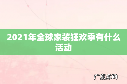 2021年全球家装狂欢季有什么活动