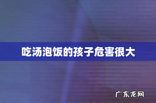 吃汤泡饭的孩子危害很大