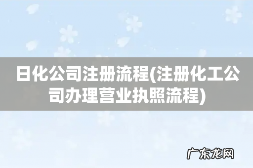 注册化工公司办理营业执照流程 日化公司注册流程