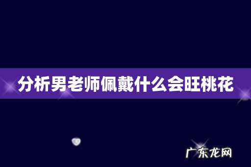 分析男老师佩戴什么会旺桃花