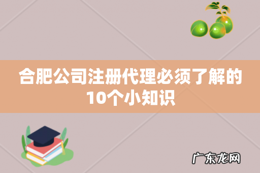 合肥公司注册代理必须了解的10个小知识