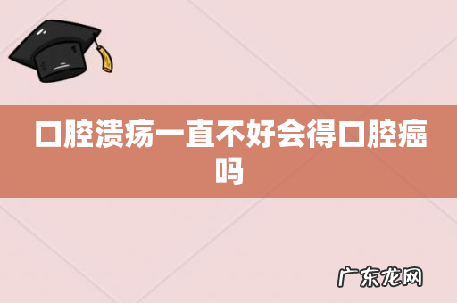 口腔溃疡一直不好会得口腔癌吗