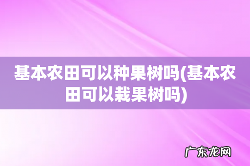 基本农田可以栽果树吗 基本农田可以种果树吗