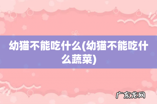 幼猫不能吃什么蔬菜 幼猫不能吃什么