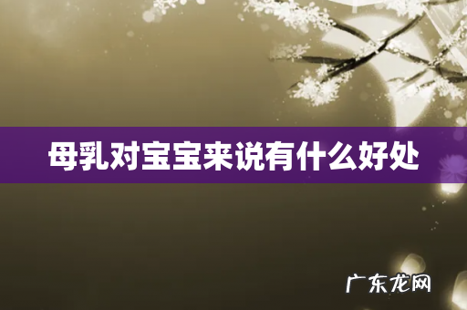 母乳对宝宝来说有什么好处