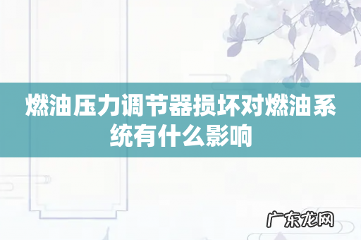 燃油压力调节器损坏对燃油系统有什么影响