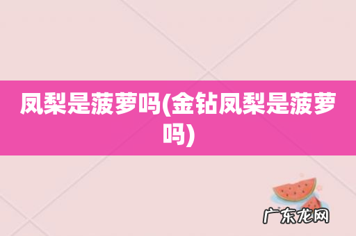 金钻凤梨是菠萝吗 凤梨是菠萝吗