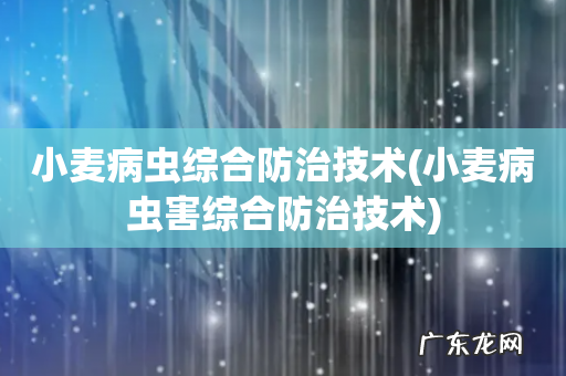 小麦病虫害综合防治技术 小麦病虫综合防治技术