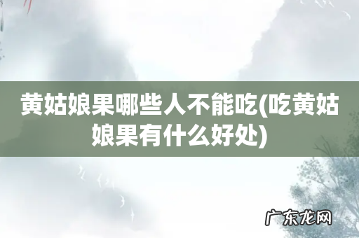 吃黄姑娘果有什么好处 黄姑娘果哪些人不能吃