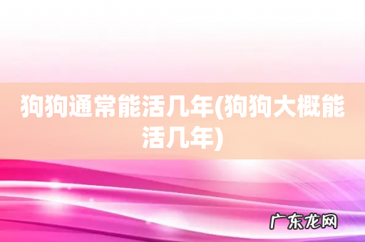 狗狗大概能活几年 狗狗通常能活几年
