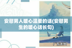 安慰男生的暖心话长句 安慰男人暖心温柔的话