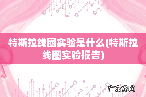 特斯拉线圈实验报告 特斯拉线圈实验是什么