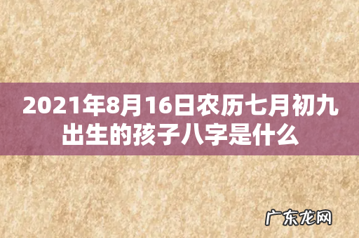 2021年8月16日农历七月初九出生的孩子八字是什么