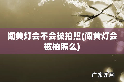 闯黄灯会被拍照么 闯黄灯会不会被拍照