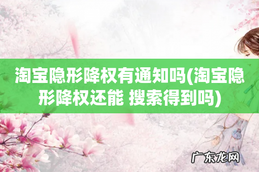淘宝隐形降权还能 搜索得到吗 淘宝隐形降权有通知吗