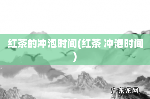 红茶 冲泡时间 红茶的冲泡时间